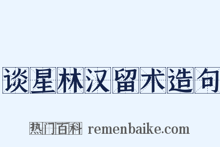 谈星林汉留术造句是什么意思的图片